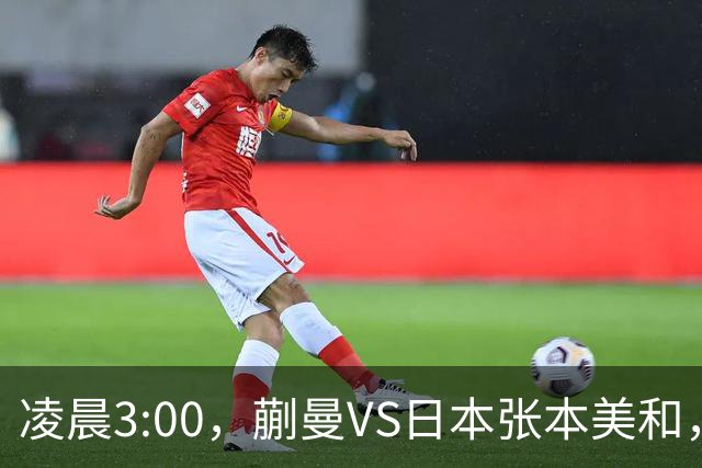 凌晨3:00，蒯曼VS日本张本美和，中国德比：孙颖莎VS王艺迪