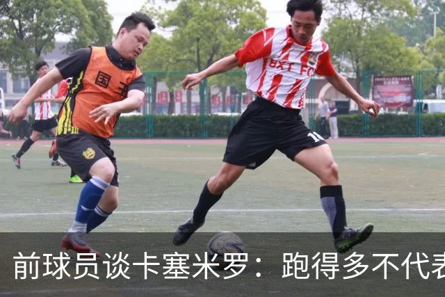 前球员谈卡塞米罗：跑得多不代表有用，关键是跑得对，而他没跑对