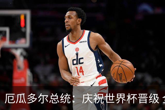 厄瓜多尔总统：庆祝世界杯晋级 全国放假一天