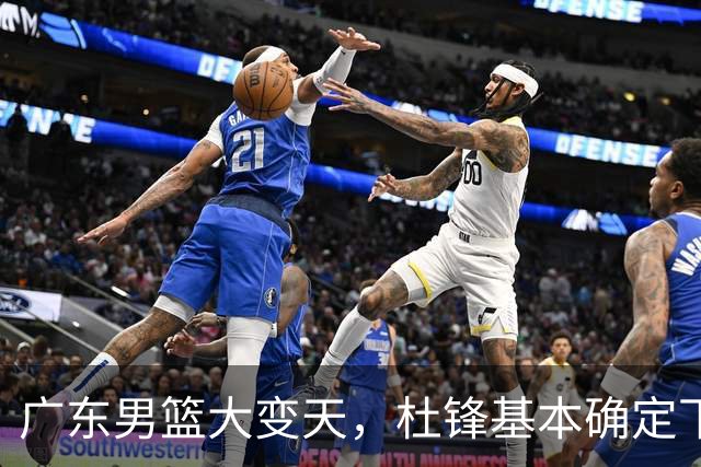 广东男篮大变天，杜锋基本确定下课，六大问题明显，球迷直呼“天亮了”！