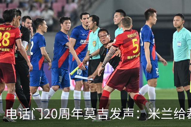 电话门20周年莫吉发声：米兰给裁判打的电话怎么没被窃听？