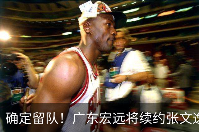 确定留队！广东宏远将续约张文逸，杜锋不用却给合同