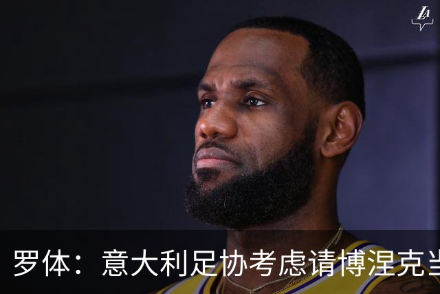 罗体：意大利足协考虑请博涅克当技术总监，马尔蒂尼也是候选人