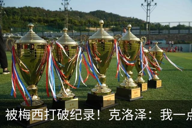 被梅西打破纪录！克洛泽：我一点也不介意，我一直都是梅西的球迷
