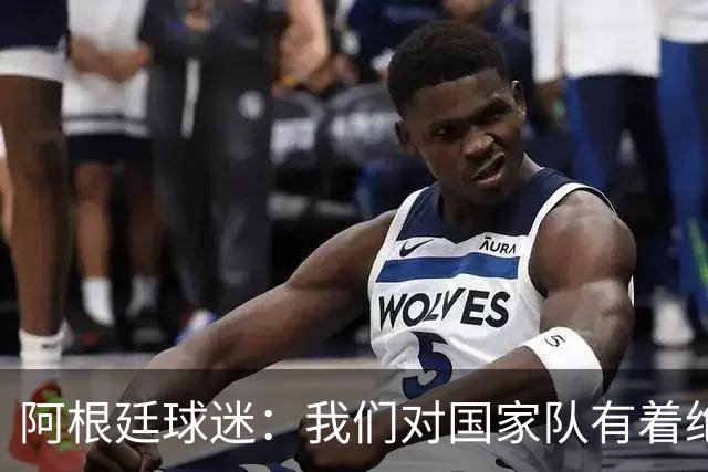 阿根廷球迷：我们对国家队有着绝对信仰，只要夺冠其他都不重要